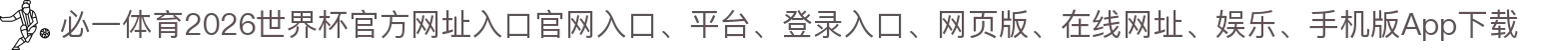 必一体育-点击进入_2026世界杯官方网址入口